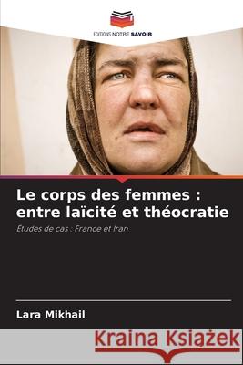 Le corps des femmes : entre laïcité et théocratie Mikhail, Lara 9786208914912 Editions Notre Savoir - książka