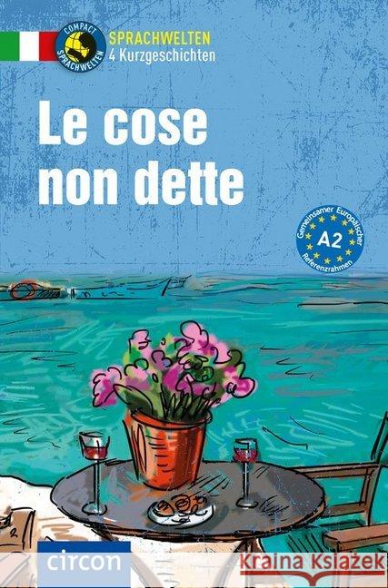 Le cose non dette : 4 Kurzgeschichten Italienisch A2 Puccetti, Alessandra Felici; Stillo, Tiziano 9783817425518 Circon - książka