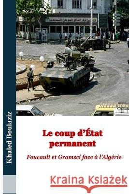 Le coup d'état permanent: Foucault et Gramsci face à l'Algérie Boulaziz, Khaled 9798198703681 Independently Published - książka