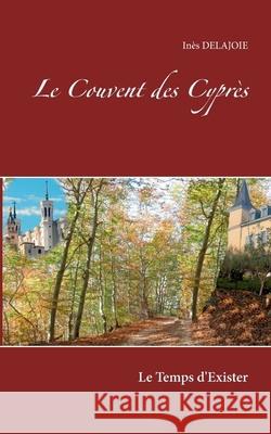 Le Couvent des Cyprès: Le Temps d'exister Inès Delajoie 9782322224821 Books on Demand - książka