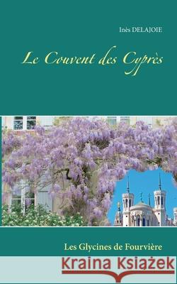 Le Couvent des Cyprès: Les Glycines de Fourvière Inès Delajoie 9782322131112 Books on Demand - książka