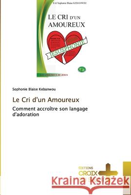 Le Cri d'un Amoureux Sophonie Blaise Kebanwou 9786203841886 Ditions Croix Du Salut - książka