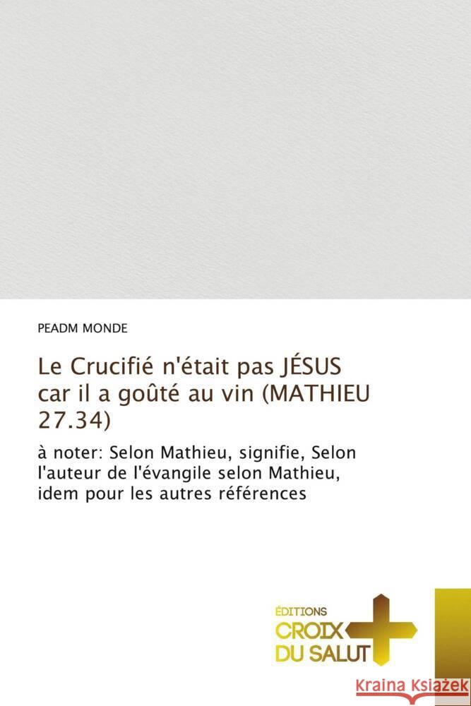 Le Crucifié n'était pas JÉSUS car il a goûté au vin (MATHIEU 27.34) MONDE, PEADM 9786203846317 Éditions Croix du Salut - książka