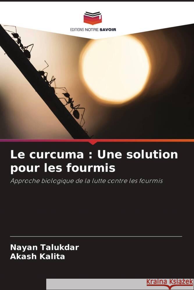 Le curcuma : Une solution pour les fourmis Talukdar, Nayan, Kalita, Akash 9786204946979 Editions Notre Savoir - książka