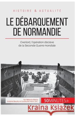 Le débarquement de Normandie: Overlord, l'opération décisive de la Seconde Guerre mondiale Mélanie Mettra 9782806256027 5minutes.Fr - książka