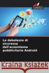 Le debolezze di sicurezza dell'ecosistema pubblicitario Android Jeremy Tate 9786208374037 Edizioni Sapienza
