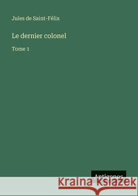 Le dernier colonel: Tome 1 Jules de Saint-F?lix 9783563048238 Antigonos Verlag - książka
