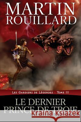 Le dernier prince de Troie: Les Gardiens de Légendes, Tome 3 Rouillard, Martin 9781926463179 Martin Rouillard - książka