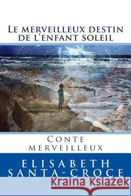 Le Destin Merveilleux de l'Enfant-Soleil: Le chemin de longue aventure Santa-Croce, Elisabeth 9781533604729 Createspace Independent Publishing Platform - książka