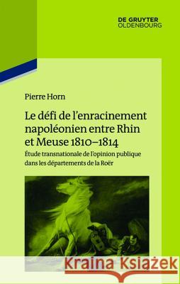 Le défi de l'enracinement napoléonien entre Rhin et Meuse, 1810-1814 Horn, Pierre 9783110415193 Walter de Gruyter - książka