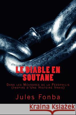 Le Diable En Soutane: Dans les Meandre De la Pedophilie (Inspire D'Une Histoire Vraie) Jules Fonba 9781530474202 Createspace Independent Publishing Platform - książka