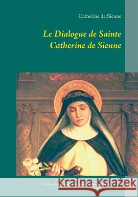 Le Dialogue de Sainte Catherine de Sienne: Un livre dans lequel Catherine de Sienne rend compte de ses conversations avec Dieu Catherine D 9782322252985 Books on Demand - książka