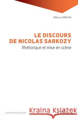 Le discours de Nicolas Sarkozy: Rhétorique et mise en scène Bialas Mateusz 9782343191898 Editions L'Harmattan - książka