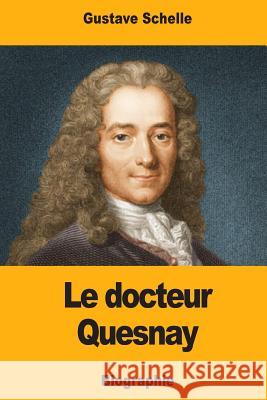 Le docteur Quesnay: Chirurgien, Médecin de Mme de Pompadour et de Louis XV, Physiocrate Schelle, Gustave 9781979911207 Createspace Independent Publishing Platform - książka