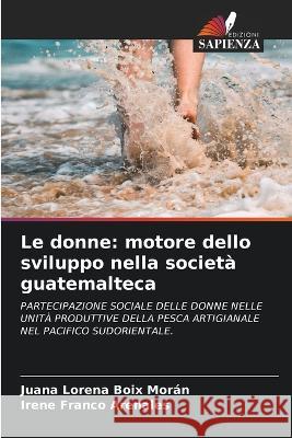 Le donne: motore dello sviluppo nella societa guatemalteca Juana Lorena Boix Moran Irene Franco Arenales  9786206087502 Edizioni Sapienza - książka