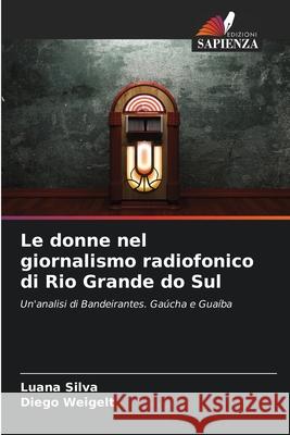 Le donne nel giornalismo radiofonico di Rio Grande do Sul Luana Silva Diego Weigelt 9786207737956 Edizioni Sapienza - książka