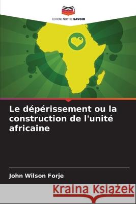 Le d?p?rissement ou la construction de l'unit? africaine John Wilson Forje 9786207415731 Editions Notre Savoir - książka