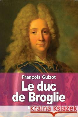 Le duc de Broglie Guizot, Francois Pierre Guilaume 9781530661213 Createspace Independent Publishing Platform - książka