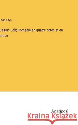 Le Duc Job; Comedie en quatre actes et en prose Leon Laya   9783382714314 Anatiposi Verlag - książka