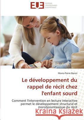Le développement du rappel de récit chez l'enfant sourd : Comment l'intervention en lecture interactive permet le développement structural et morphosyntaxique du récit Baron, Marie-Pierre 9783639481624 Éditions universitaires européennes - książka