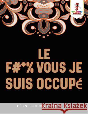 Le F #* % Vous Je Suis Occupé: Détente Coloriage Livre Edition Coloring Bandit 9780228210078 Coloring Bandit - książka