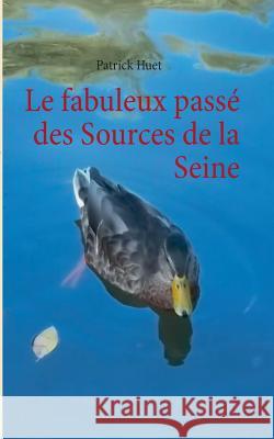 Le fabuleux passé des Sources de la Seine Huet, Patrick 9782322034208 Books on Demand - książka