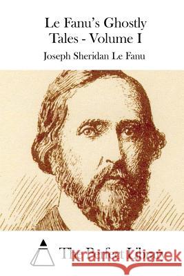 Le Fanu's Ghostly Tales - Volume I Joseph Sheridan L The Perfect Library 9781512011784 Createspace - książka