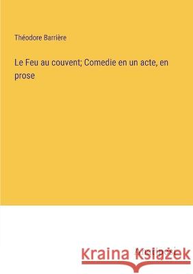 Le Feu au couvent; Comedie en un acte, en prose Theodore Barriere   9783382714147 Anatiposi Verlag - książka