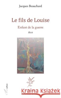 Le fils de Louise: Enfant de la guerre Jacques Beauchard 9782336530956 Editions L'Harmattan - książka
