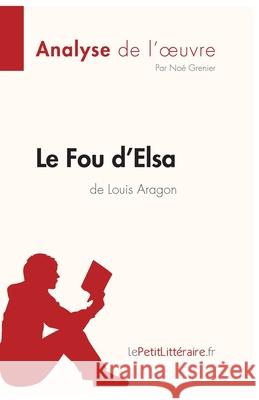 Le Fou d'Elsa de Louis Aragon (Analyse de l'oeuvre): Analyse complète et résumé détaillé de l'oeuvre Lepetitlitteraire, Noé Grenier 9782808014472 Lepetitlittraire.Fr - książka