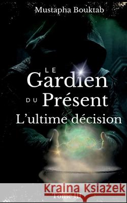 Le Gardien du Pr?sent: L'ultime d?cision Mustapha Bouktab 9782322543342 Bod - Books on Demand - książka
