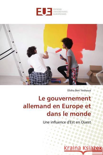 Le gouvernement allemand en Europe et dans le monde : Une influence d'Est en Ouest Ben Yeshoua, Elisha 9783841744388 Éditions universitaires européennes - książka