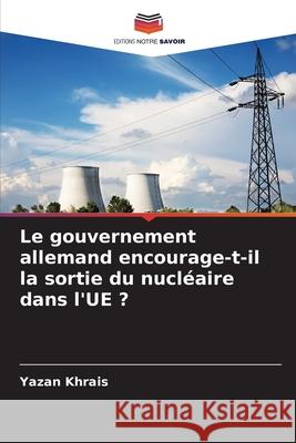 Le gouvernement allemand encourage-t-il la sortie du nucléaire dans l'UE ? Khrais, Yazan 9786209335082 Editions Notre Savoir - książka