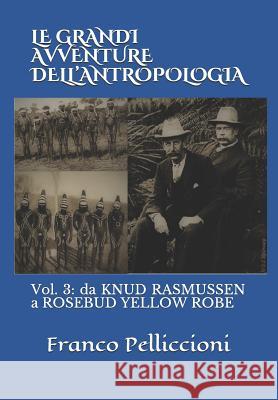 Le Grandi Avventure Dell'antropologia: Vol. 3: Da Knud Rasmussen a Rosebud Yellow Robe Pelliccioni, Franco 9781790972340 Independently Published - książka