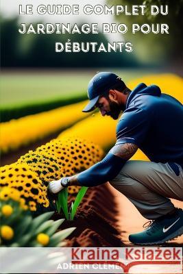 Le Guide complet du jardinage bio pour debutants Clement Adrien   9798388265951 Independently Published - książka