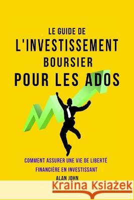 Le Guide de L'investissement Boursier Pour Les Adolescents: Comment Assurer Une Vie de Liberté Financière Grâce au Pouvoir de L'investissement John, Alan 9781088062982 Aude Publishing - książka