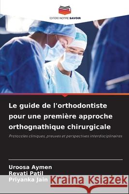 Le guide de l'orthodontiste pour une première approche orthognathique chirurgicale Aymen, Uroosa, Patil, Revati, Jain, Priyanka 9786209046452 Editions Notre Savoir - książka