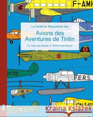 Le Guide du Maquettiste des Avions des Aventures de Tintin: Du 'Pays des Soviets' à 'Tintin et les Picaros' Humberstone, Richard 9781364937850 Blurb - książka