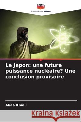 Le Japon: une future puissance nucléaire? Une conclusion provisoire Khalil, Aliaa 9786202453608 Editions Notre Savoir - książka
