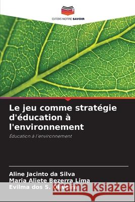 Le jeu comme stratégie d'éducation à l'environnement Jacinto da Silva, Aline, Bezerra Lima, Maria Aliete, Oliveira, Evilma dos S. 9786204188751 Editions Notre Savoir - książka
