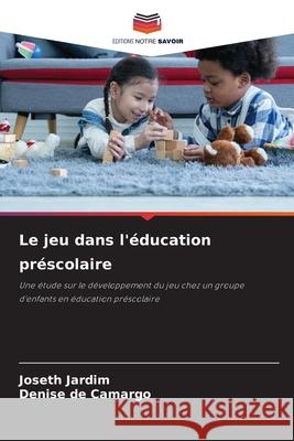 Le jeu dans l'éducation préscolaire Jardim, Joseth, de Camargo, Denise 9786209411762 Editions Notre Savoir - książka
