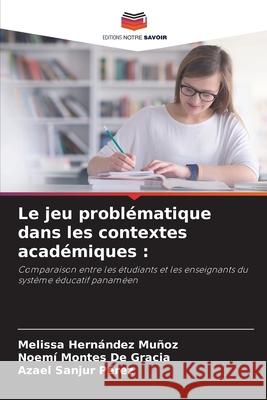 Le jeu problématique dans les contextes académiques : Hernández Muñoz, Melissa, Montes De Gracia, Noemí, Sanjur Pérez, Azael 9786209093562 Editions Notre Savoir - książka