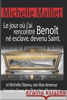 Le jour où j'ai rencontré Benoît né esclave, devenu Saint: et Michelle Obama, née libre devenue Première Dame des États Unis d'Amérique. Maillet, Michelle 9781717394538 Createspace Independent Publishing Platform - książka