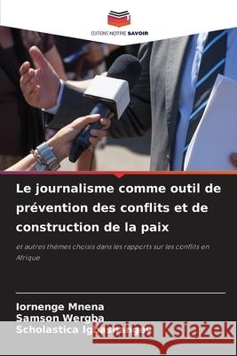 Le journalisme comme outil de pr?vention des conflits et de construction de la paix Iornenge Mnena Samson Wergba Scholastica Igbashangev 9786207936809 Editions Notre Savoir - książka