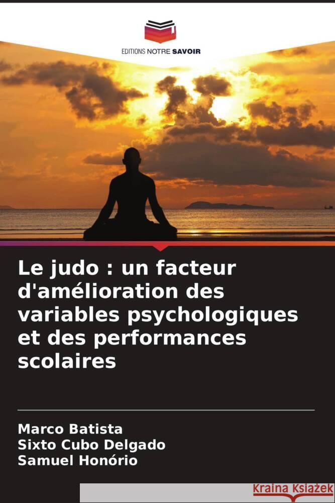 Le judo : un facteur d'amélioration des variables psychologiques et des performances scolaires Batista, Marco, Cubo Delgado, Sixto, Honório, Samuel 9786208346584 Editions Notre Savoir - książka