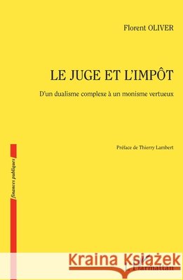 Le juge et l'impôt: D'un dualisme complexe à un monisme vertueux Oliver, Florent 9782140253478 Editions L'Harmattan - książka