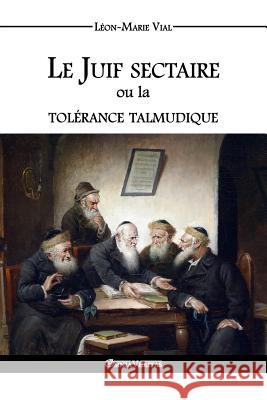 Le Juif sectaire ou la tolérance talmudique Vial, Léon-Marie 9781910220160 Omnia Veritas Ltd - książka