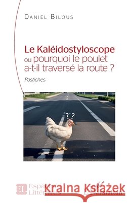 Le Kal?idostyloscope ou pourquoi le poulet a-t-il travers? la route ?: Pastiches Daniel Bilous 9782336434216 Editions L'Harmattan - książka