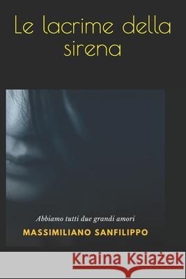 Le lacrime della sirena: Abbiamo tutti due grandi amori quello che sposeremo e quello che non dimenticheremo mai Massimiliano Sanfilippo 9781696301176 Independently Published - książka