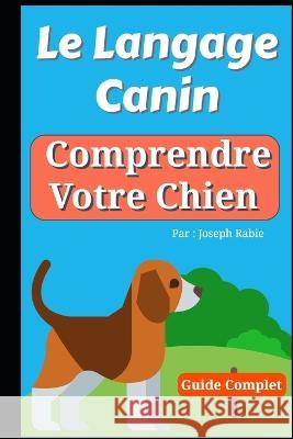 Le Langage Canin: Comprendre Votre Chien !: Le Guide Complet Joseph Rabie   9781080857067 Independently Published - książka